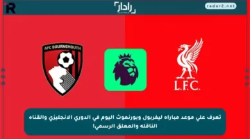 تعرف على موعد مباراة ليفربول وبورنموث اليوم في الدوري الإنجليزي والقناة الناقلة والمعلق الرسمي!